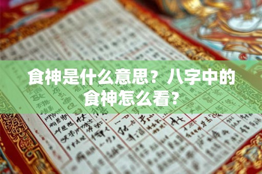 食神是什么意思?八字中的食神怎么看? 食神是什么意思?八字中的食神怎么看?