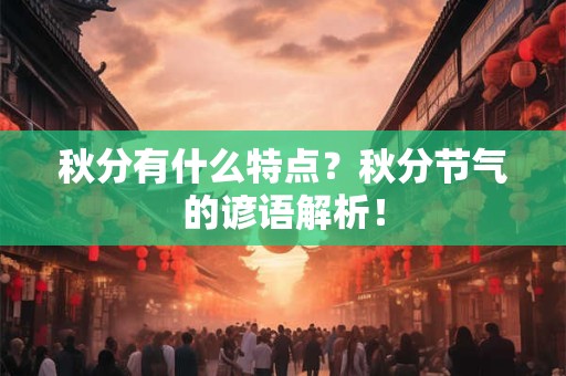 秋分有什么特点?秋分节气的谚语解析! 秋分有什么特点?秋分节气的谚语解析!
