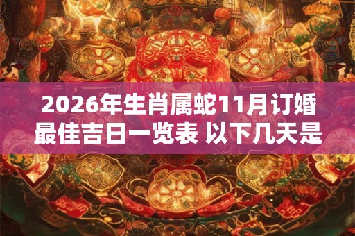2026年生肖属蛇11月订婚最佳吉日一览表 以下几天是黄道吉日 2026年生肖属蛇11月订婚最佳吉日一览表 以下几天是黄道吉日