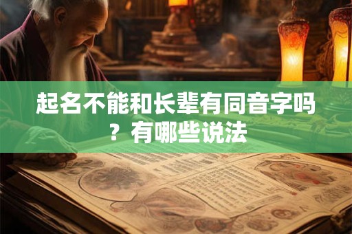 起名不能和长辈有同音字吗?有哪些说法 起名不能和长辈有同音字吗?有哪些说法