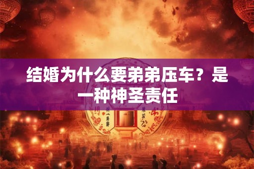 结婚为什么要弟弟压车？是一种神圣责任