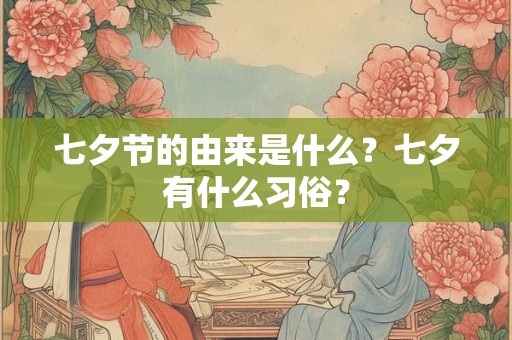 七夕节的由来是什么?七夕有什么习俗? 七夕节的由来是什么?七夕有什么习俗?