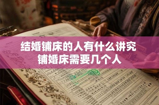 结婚铺床的人有什么讲究 铺婚床需要几个人
