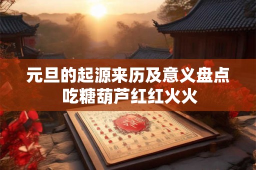 元旦的起源来历及意义盘点 吃糖葫芦红红火火 元旦的起源来历及意义盘点 吃糖葫芦红红火火