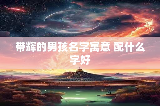 带辉的男孩名字寓意 配什么字好