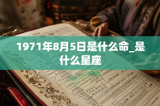 1971年8月5日是什么命_是什么星座