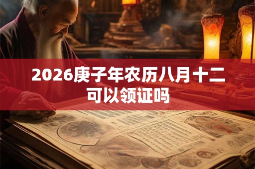 2026庚子年农历八月十二可以领证吗