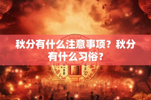 秋分有什么注意事项?秋分有什么习俗? 秋分有什么注意事项?秋分有什么习俗?