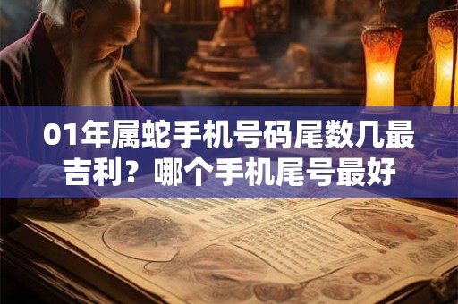 01年属蛇手机号码尾数几最吉利?哪个手机尾号最好 01年属蛇手机号码尾数几最吉利?哪个手机尾号最好