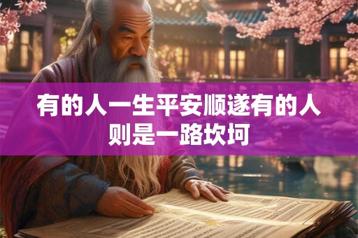 有的人一生平安顺遂有的人则是一路坎坷 有的人一生平安顺遂有的人则是一路坎坷