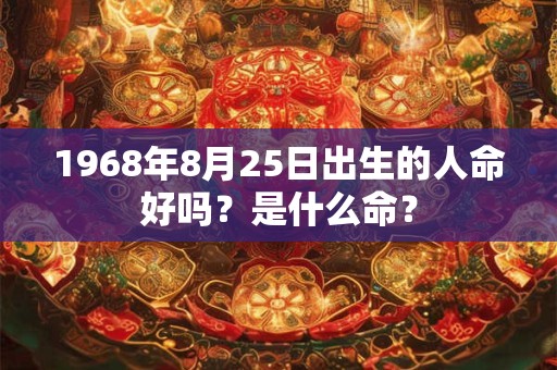 1968年8月25日出生的人命好吗？是什么命？