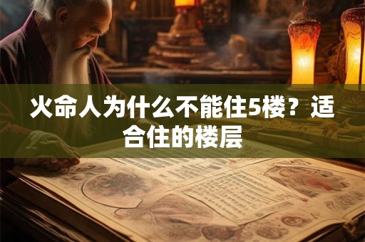 火命人为什么不能住5楼?适合住的楼层 火命人为什么不能住5楼?适合住的楼层