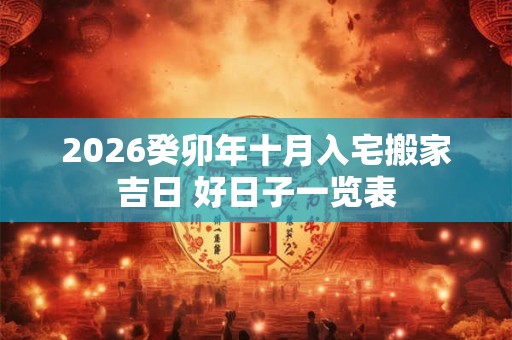 2026癸卯年十月入宅搬家吉日 好日子一览表