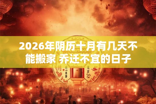 2026年阴历十月有几天不能搬家 乔迁不宜的日子