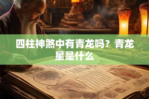 四柱神煞中有青龙吗？青龙星是什么