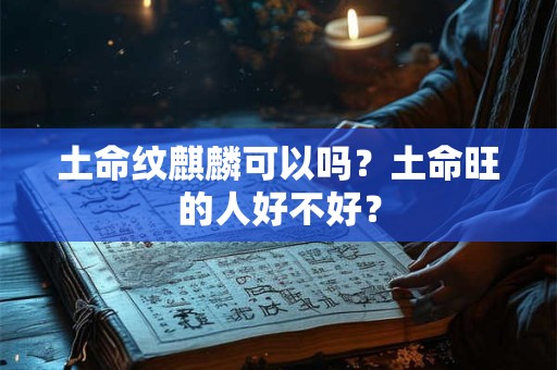 土命纹麒麟可以吗？土命旺的人好不好？