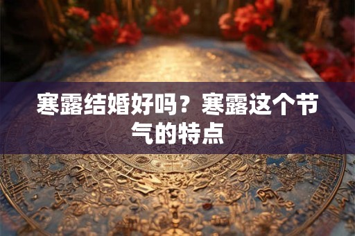 寒露结婚好吗？寒露这个节气的特点