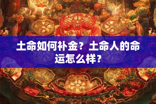 土命如何补金？土命人的命运怎么样？