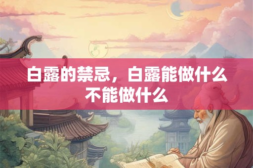 白露的禁忌,白露能做什么不能做什么 白露的禁忌,白露能做什么不能做什么