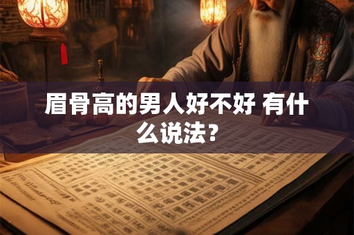 眉骨高的男人好不好 有什么说法? 眉骨高的男人好不好 有什么说法?