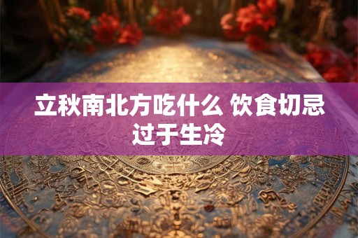 立秋南北方吃什么 饮食切忌过于生冷
