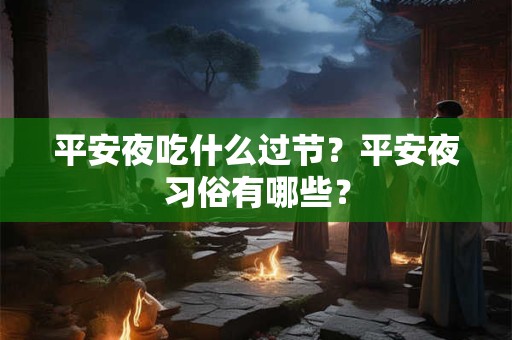 平安夜吃什么过节?平安夜习俗有哪些? 平安夜吃什么过节?平安夜习俗有哪些?