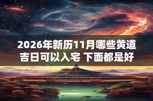 2026年新历11月哪些黄道吉日可以入宅 下面都是好日子