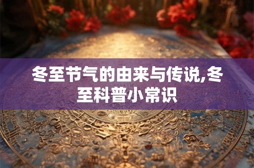 冬至节气的由来与传说,冬至科普小常识