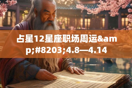 占星12星座职场周运​4.8—4.14 占星12星座职场周运​4.8—4.14