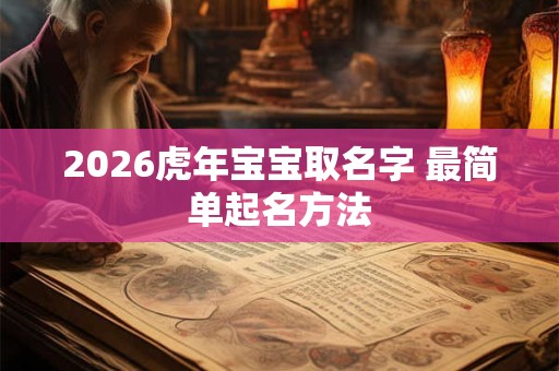 2026虎年宝宝取名字 最简单起名方法