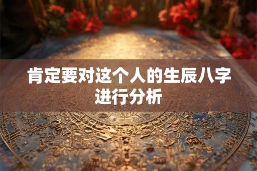 肯定要对这个人的生辰八字进行分析 肯定要对这个人的生辰八字进行分析