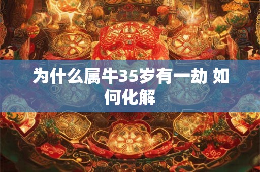 为什么属牛35岁有一劫 如何化解