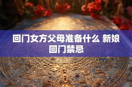 回门女方父母准备什么 新娘回门禁忌