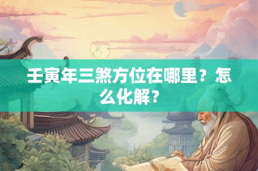 壬寅年三煞方位在哪里?怎么化解? 壬寅年三煞方位在哪里?怎么化解?