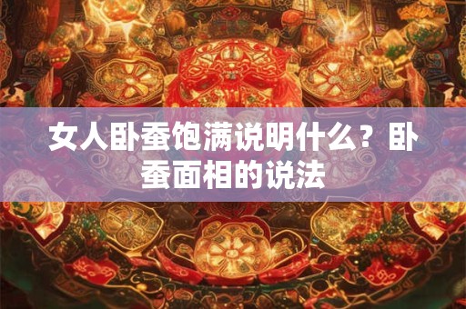 女人卧蚕饱满说明什么?卧蚕面相的说法 女人卧蚕饱满说明什么?卧蚕面相的说法