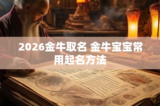 2026金牛取名 金牛宝宝常用起名方法 2026金牛取名 金牛宝宝常用起名方法