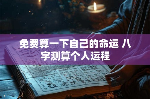 免费算一下自己的命运 八字测算个人运程 免费算一下自己的命运 八字测算个人运程