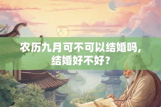 农历九月可不可以结婚吗,结婚好不好? 农历九月可不可以结婚吗,结婚好不好?