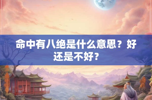 命中有八绝是什么意思?好还是不好? 命中有八绝是什么意思?好还是不好?