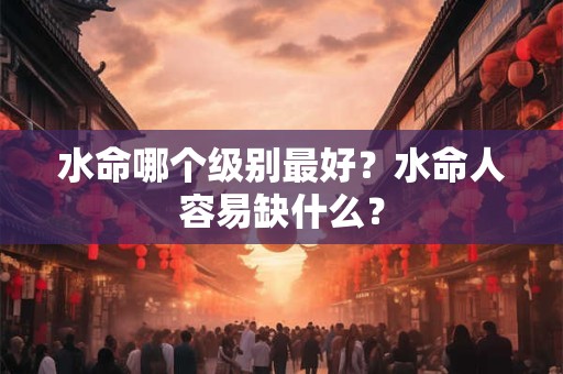 水命哪个级别最好？水命人容易缺什么？