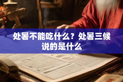 处暑不能吃什么？处暑三候说的是什么