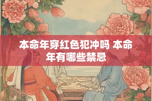 本命年穿红色犯冲吗 本命年有哪些禁忌