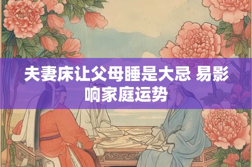 夫妻床让父母睡是大忌 易影响家庭运势