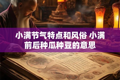 小满节气特点和风俗 小满前后种瓜种豆的意思 小满节气特点和风俗 小满前后种瓜种豆的意思