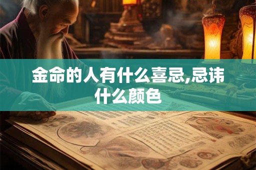 金命的人有什么喜忌,忌讳什么颜色 金命的人有什么喜忌,忌讳什么颜色