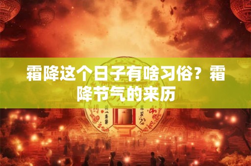 霜降这个日子有啥习俗?霜降节气的来历 霜降这个日子有啥习俗?霜降节气的来历