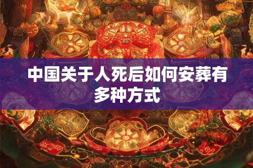 中国关于人死后如何安葬有多种方式