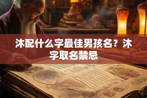 沐配什么字最佳男孩名?沐字取名禁忌 沐配什么字最佳男孩名?沐字取名禁忌
