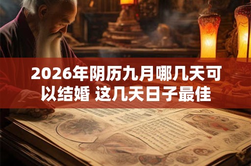 2026年阴历九月哪几天可以结婚 这几天日子最佳 2026年阴历九月哪几天可以结婚 这几天日子最佳