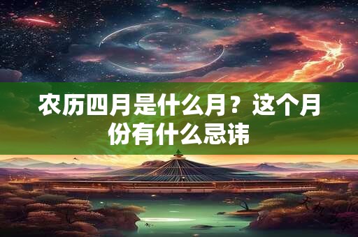 农历四月是什么月？这个月份有什么忌讳
